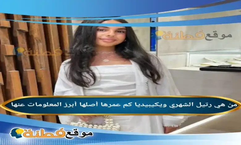 من هي رتيل الشهري ويكيبيديا كم عمرها أصلها أبرز المعلومات عنها