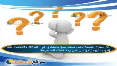 عندما تجد زميلك يبيع ويشتري في الفواكه والخضار بعد انتهاء اليوم الدراسي فإن ردة فعلك الصحيحة