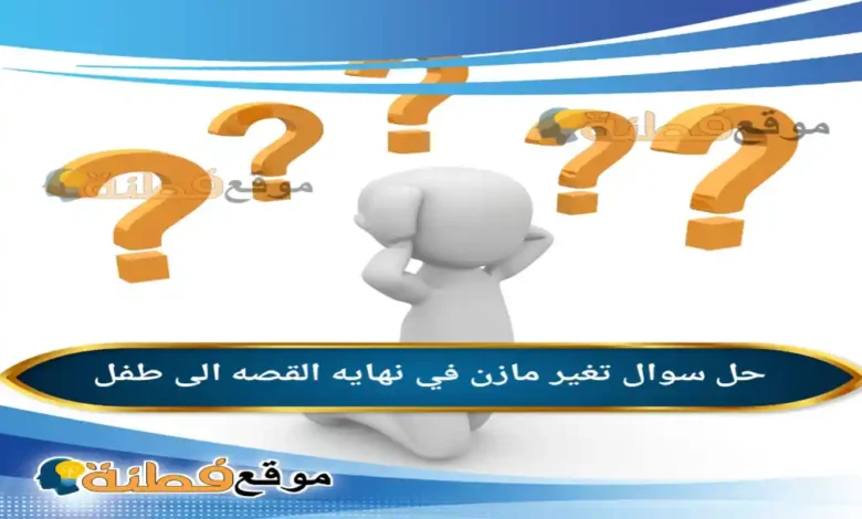 تغير مازن في نهايه القصه الى طفل