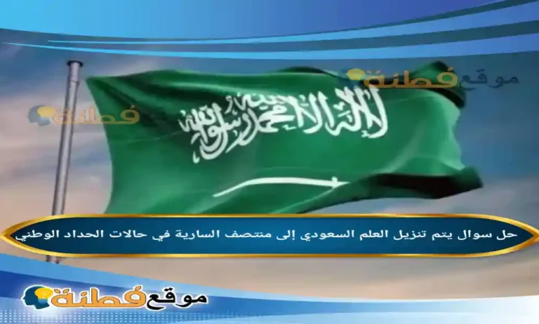 يتم تنزيل العلم السعودي إلى منتصف السارية في حالات الحداد الوطني