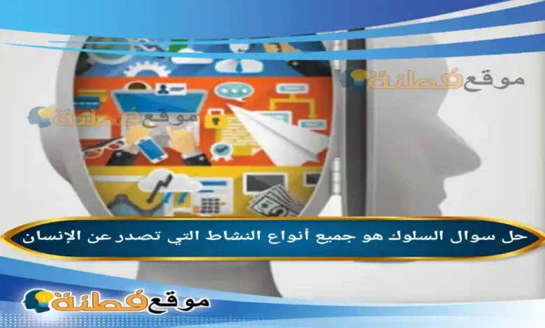 السلوك هو جميع أنواع النشاط التي تصدر عن الإنسان