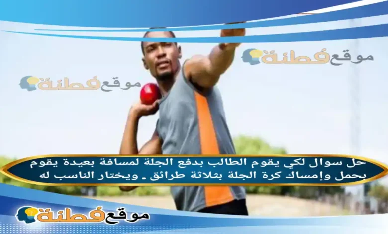 لكي يقوم الطالب بدفع الجلة لمسافة بعيدة يقوم بحمل وإمساك كرة الجلة بثلاثة طرائق . ويختار الناسب له