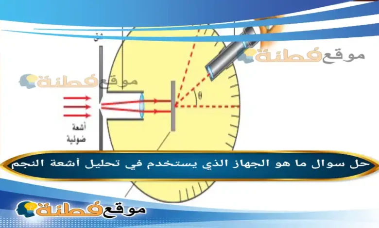ما هو الجهاز الذي يستخدم في تحليل أشعة النجم