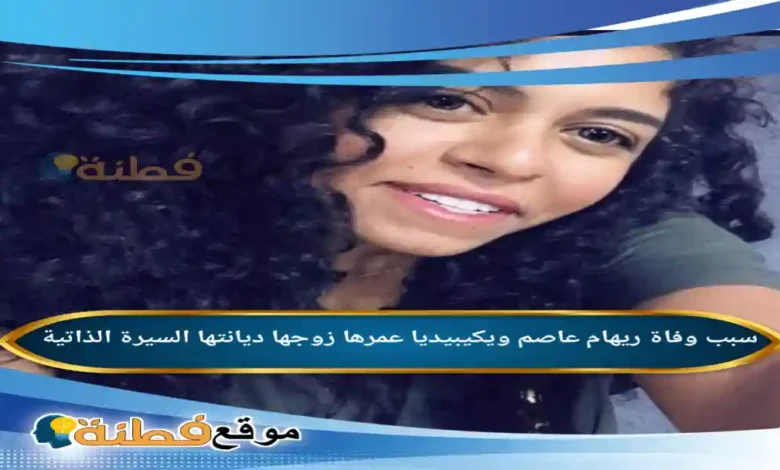من هي ريهام عاصم ويكيبيديا سبب وفاته عمرها مرضها أبرز المعلومات عنها