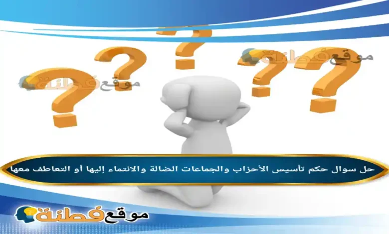 حكم تأسيس الأحزاب والجماعات الضالة والانتماء إليها أو التعاطف معها