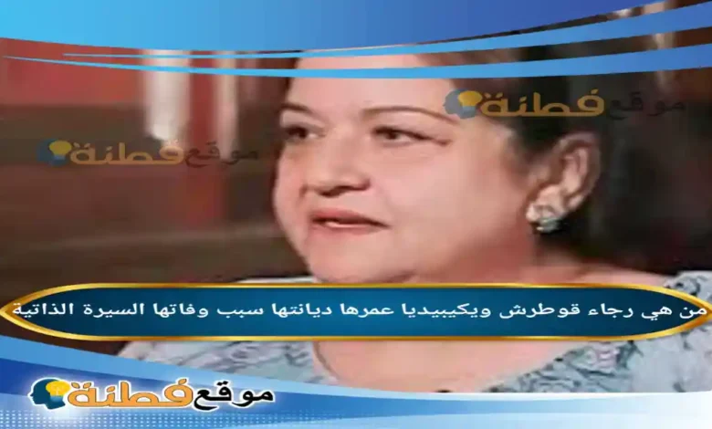 من هي رجاء قوطرش ويكيبيديا سبب وفاتها عمرها أبرز المعلومات عنها