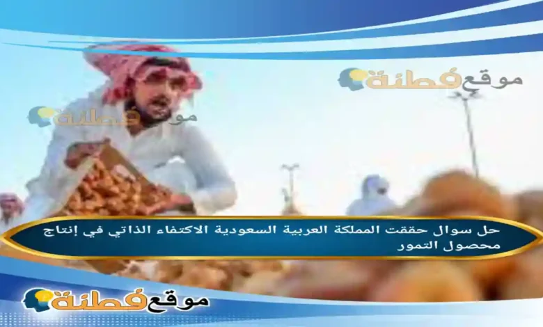حققت المملكة العربية السعودية الاكتفاء الذاتي في إنتاج محصول التمور