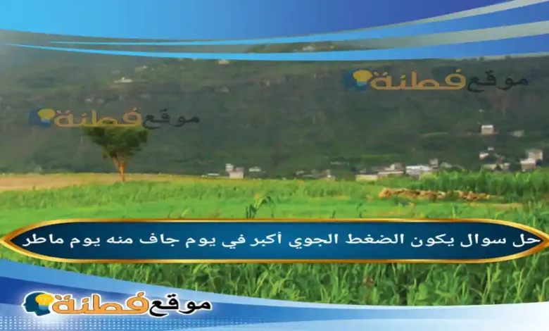 يكون الضغط الجوي أكبر في يوم جاف منه يوم ماطر