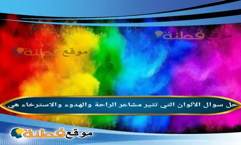 الألوان التي تثير مشاعر الراحة والهدوء والاسترخاء هي