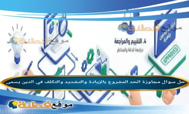 مجاوزة الحد المشروع بالزيادة والتشديد والتكلف في الدين يسمى