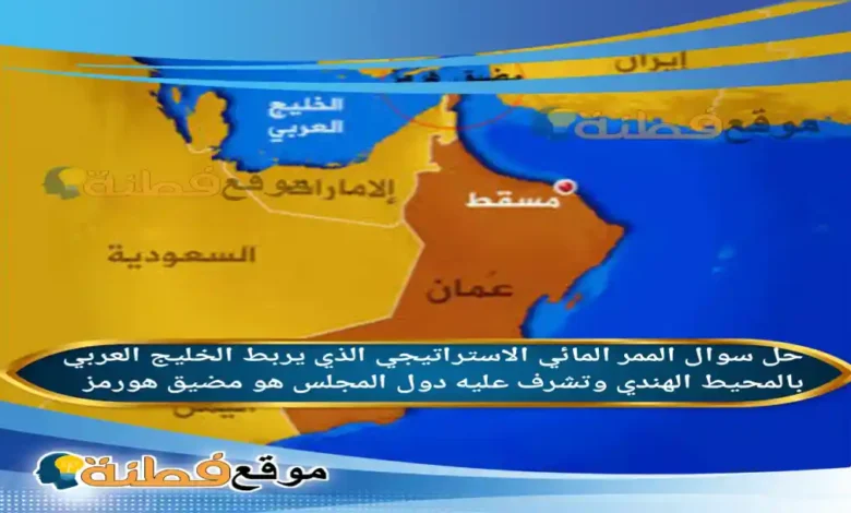 الممر المائي الاستراتيجي الذي يربط الخليج العربي بالمحيط الهندي وتشرف عليه دول المجلس هو مضيق هورمز