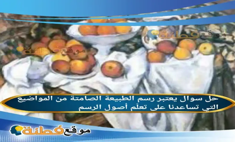 يعتبر رسم الطبيعة الصامتة من المواضيع التي تساعدنا على تعلّم أصول الرسم