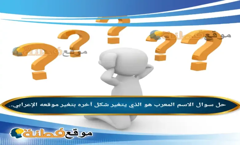 الاسم المعرب هو الذي يتغير شكل آخره بتغير موقعه الإعرابي. ِ