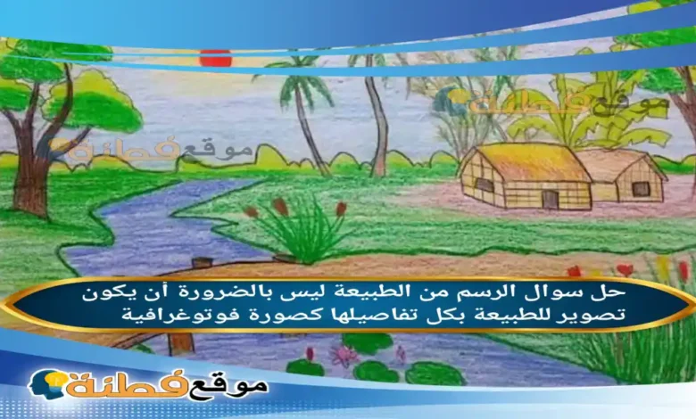الرسم من الطبيعة ليس بالضرورة أن يكون تصوير للطبيعة بكل تفاصيلها كصورة فوتوغرافية