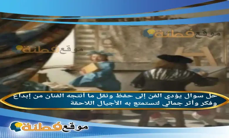 يؤدي الفن إلى حفظ ونقل ما أنتجه الفنان من إبداع وفكر وأثر جمالي لتستمتع به الأجيال اللاحقة