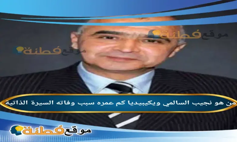 من هو نجيب السالمي ويكيبيديا سبب وفاته عمره أبرز المعلومات عنه