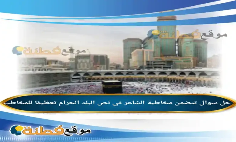 تتضمن مخاطبة الشاعر في نص البلد الحرام تعظيمًا للمخاطب.