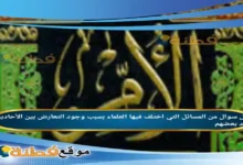 من المسائل التي اختلف فيها العلماء بسبب وجود التعارض بين الأحاديث عند بعضهم