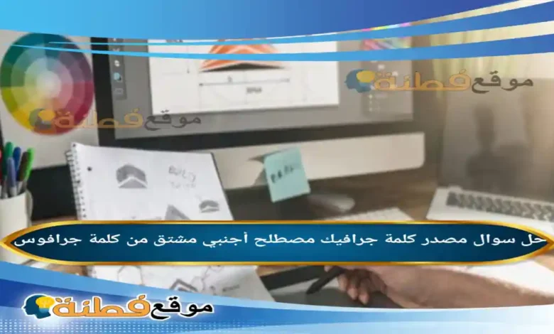 مصدر كلمة جرافيك مصطلح أجنبي مشتق من كلمة جرافوس