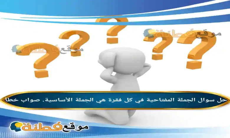 الجملة المفتاحية في كل فقرة هي الجملة الأساسية. صواب خطأ