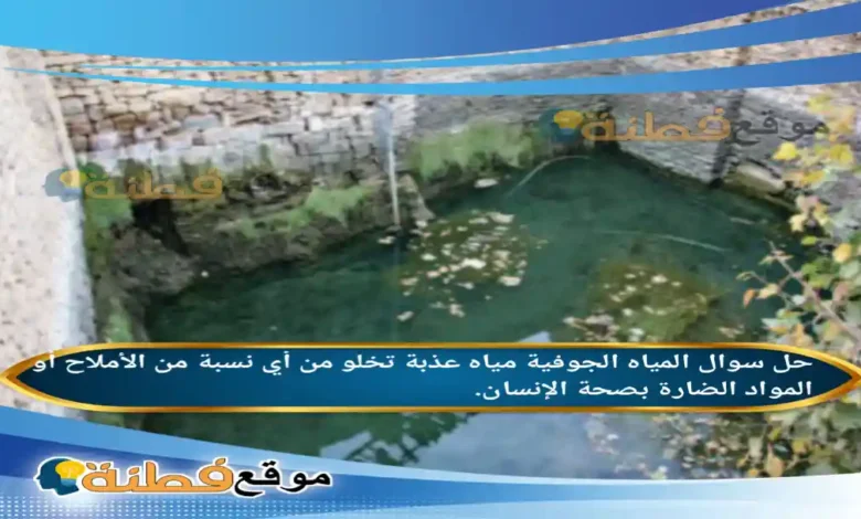 المياه الجوفية مياه عذبة تخلو من أي نسبة من الأملاح أو المواد الضارة بصحة الإنسان.