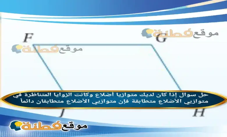 إذا كان لديك متوازيا أضلاع وكانت الزوايا المتناظرة في متوازيي الأضلاع متطابقة فإن متوازيي الأضلاع متطابقان دائماً .