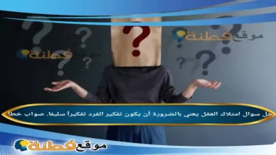 امتلاك العقل يعني بالضرورة أن يكون تفكير الفرد تفكيراً سليمًا. صواب خطأ