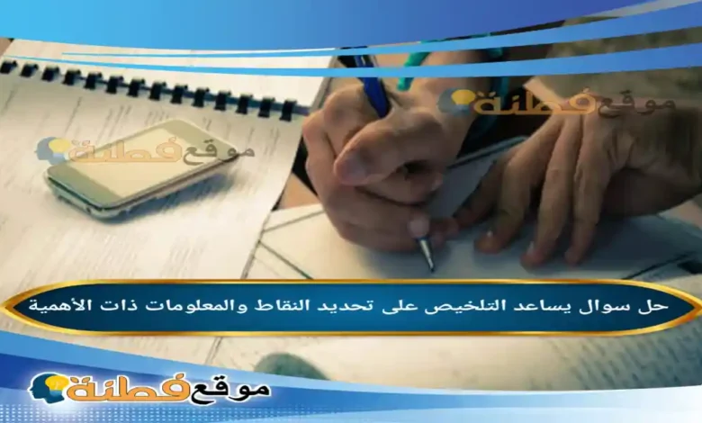 يساعد التلخيص على تحديد النقاط والمعلومات ذات الأهمية.