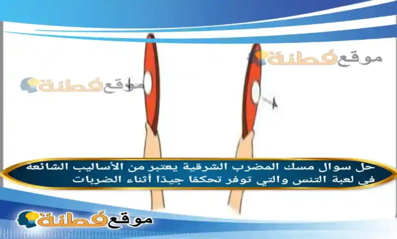 مسك المضرب الشرقية يعتبر من الأساليب الشائعة في لعبة التنس والتي توفر تحكمًا جيدًا أثناء الضربات