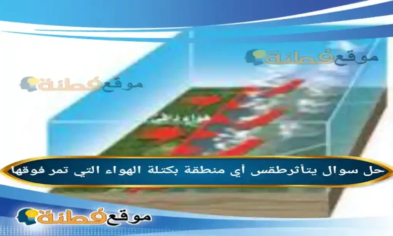 يتأثرطقس أي منطقة بكتلة الهواء التي تمر