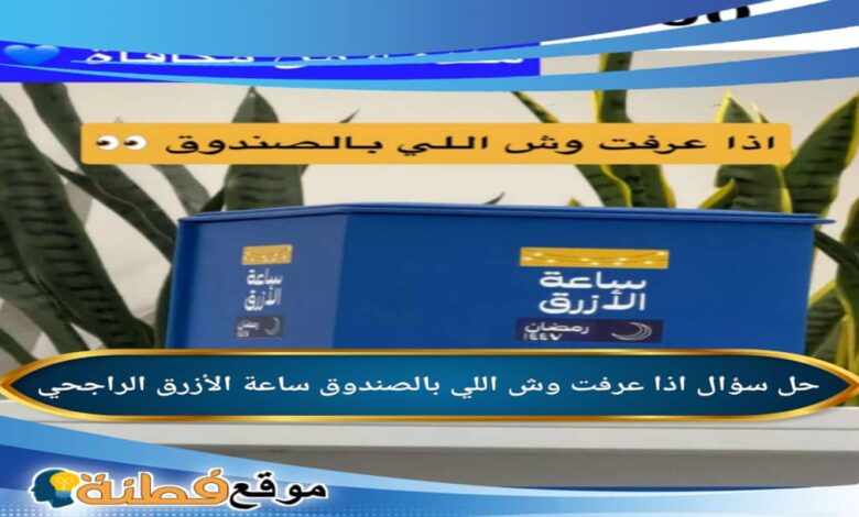 اذا عرفت وش اللي بالصندوق ساعة الأزرق الراجحي