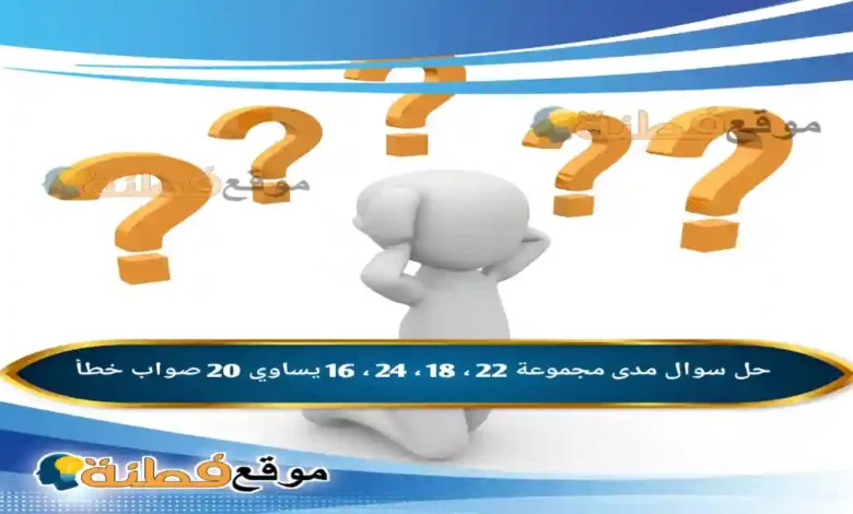 مدى مجموعة 22 ، 18 ، 24 ، 16 يساوي 20 صواب خطأ