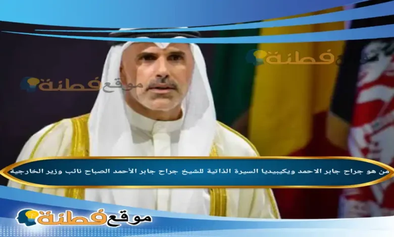 من هو جراح جابر الاحمد ويكيبيديا مسيرة وزير الخارجية الكويتي الجديد