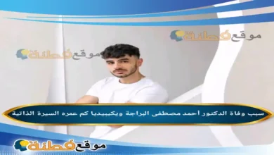 من هو احمد مصطفى ويكيبيديا سبب وفاته عمره أبرز المعلومات عنه