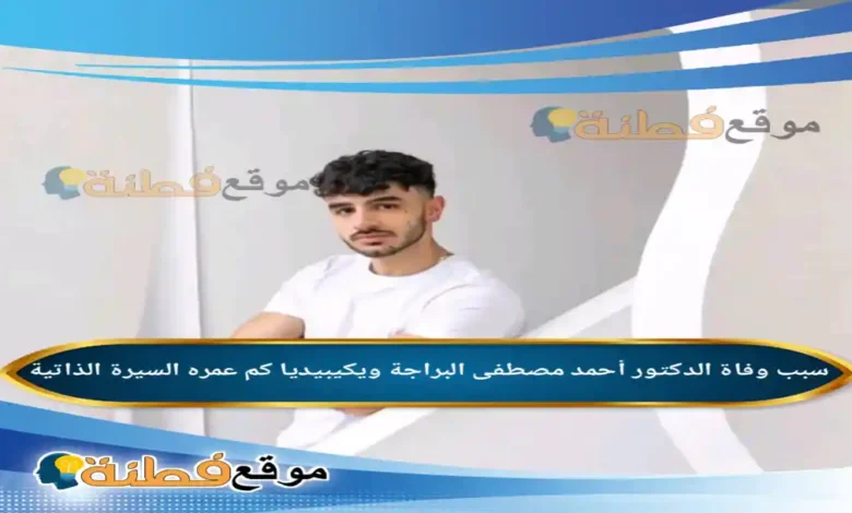 من هو احمد مصطفى ويكيبيديا سبب وفاته عمره أبرز المعلومات عنه