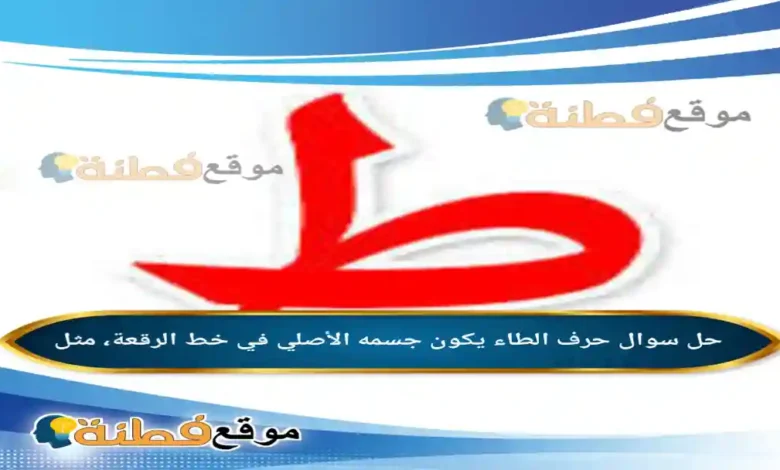 حرف الطاء يكون جسمه الأصلي في خط الرقعة، مثل
