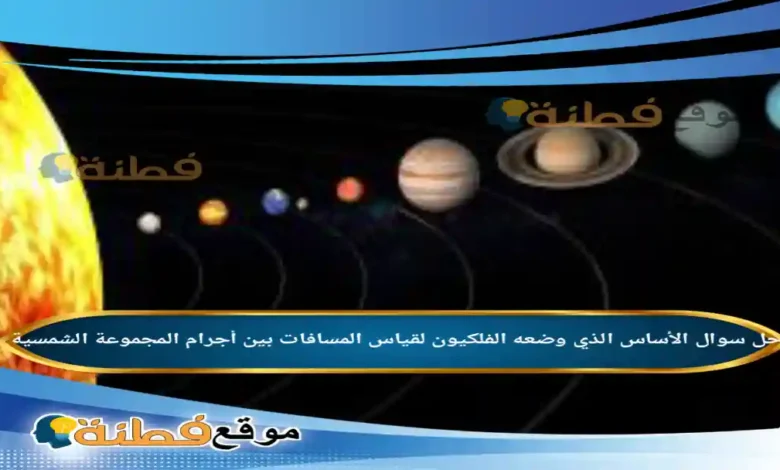 الأساس الذي وضعه الفلكيون لقياس المسافات بين أجرام المجموعة الشمسية .