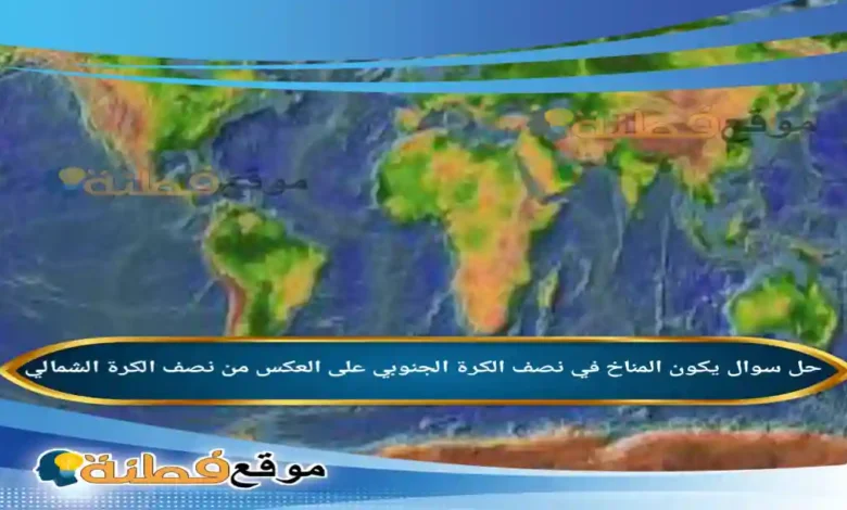 يكون المناخ في نصف الكرة الجنوبي على العكس من نصف الكرة الشمالي