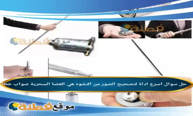 اسرع اداة لتصحيح الصور من التشوه هي العصا السحرية صواب خطأ