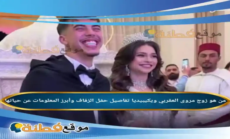 من هو زوج مروى العقربي ويكيبيديا تفاصيل حفل الزفاف وأبرز المعلومات عن حياتها الشخصية