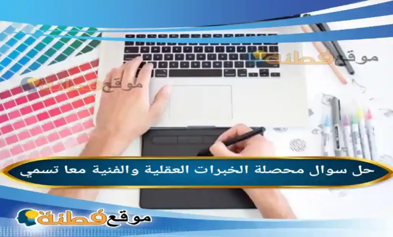 محصلة الخبرات العقلية والفنية معا تسمي