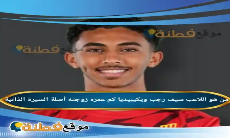 من هو اللاعب سيف رجب ويكيبيديا كم عمرها أصلها أبرز المعلومات عنه