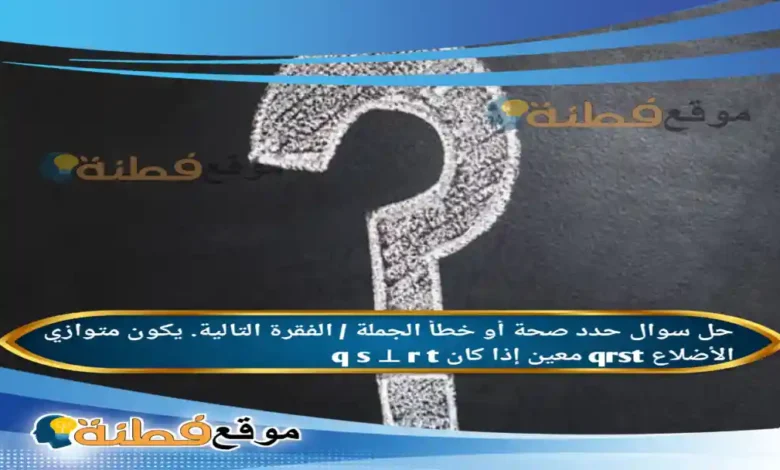 حدد صحة أو خطأ الجملة / الفقرة التالية. يكون متوازي الأضلاع qrst معين إذا كان q s ⊥ r t