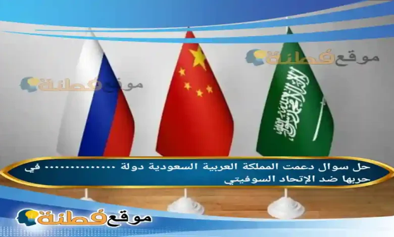 دعمت المملكة العربية السعودية دولة ٠٠٠٠٠٠٠٠٠٠٠٠٠٠ في حربها ضد الإتحاد السوفيتي