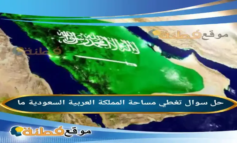 تغطي مساحة المملكة العربية السعودية ما