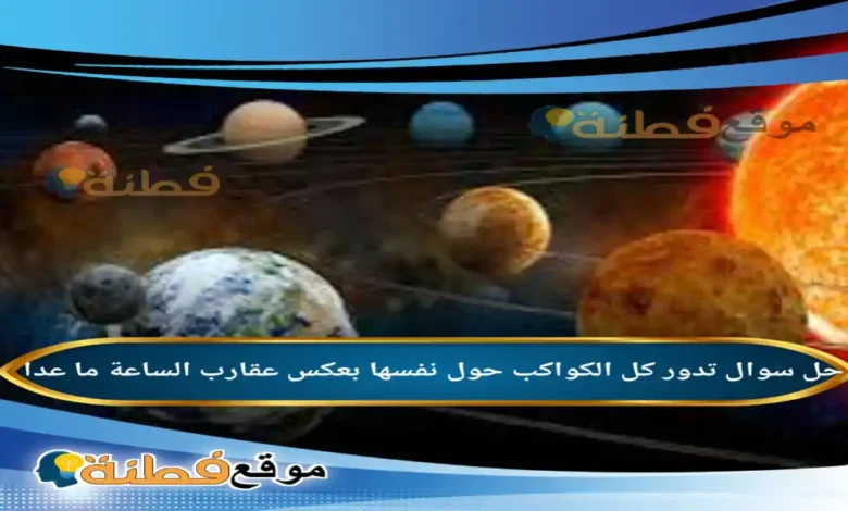 تدور كل الكواكب حول نفسها بعكس عقارب الساعة ما عدا