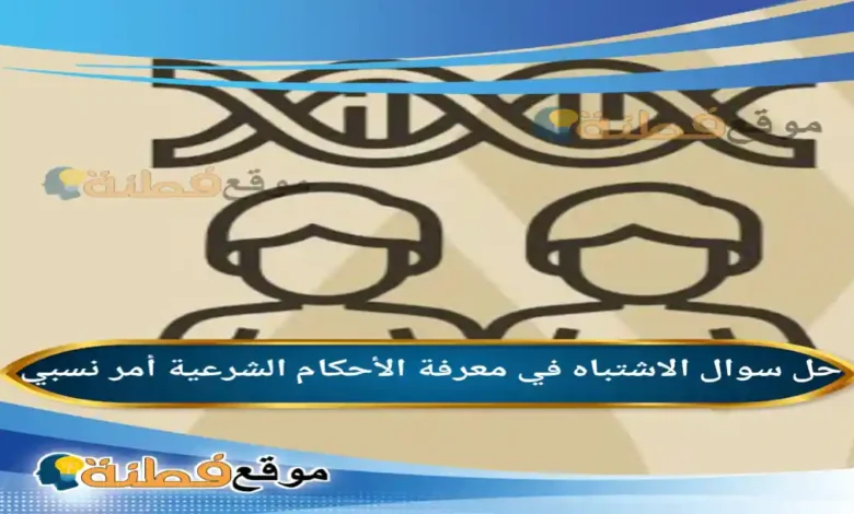 الاشتباه في معرفة الأحكام الشرعية أمر نسبي.