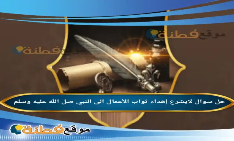 لايشرع إهداء ثواب الأعمال الى النبي صل الله عليه وسلم