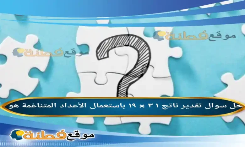 تقدير ناتج ١ ٣ × ١٩ باستعمال الأعداد المتناغمة هو