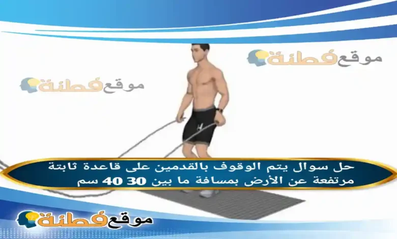 يتم الوقوف بالقدمين على قاعدة ثابتة مرتفعة عن الأرض بمسافة ما بين 30 40 سم